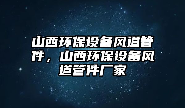 山西環(huán)保設(shè)備風(fēng)道管件，山西環(huán)保設(shè)備風(fēng)道管件廠家