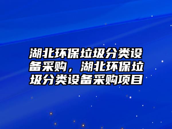 湖北環(huán)保垃圾分類設(shè)備采購(gòu)，湖北環(huán)保垃圾分類設(shè)備采購(gòu)項(xiàng)目