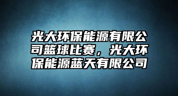 光大環(huán)保能源有限公司籃球比賽，光大環(huán)保能源藍(lán)天有限公司