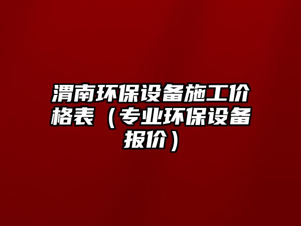 渭南環(huán)保設備施工價格表（專業(yè)環(huán)保設備報價）