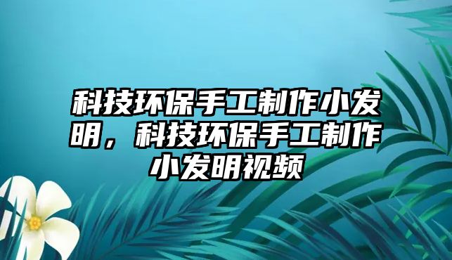 科技環(huán)保手工制作小發(fā)明，科技環(huán)保手工制作小發(fā)明視頻