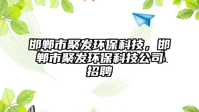 邯鄲市聚發(fā)環(huán)保科技，邯鄲市聚發(fā)環(huán)?？萍脊菊衅? class=