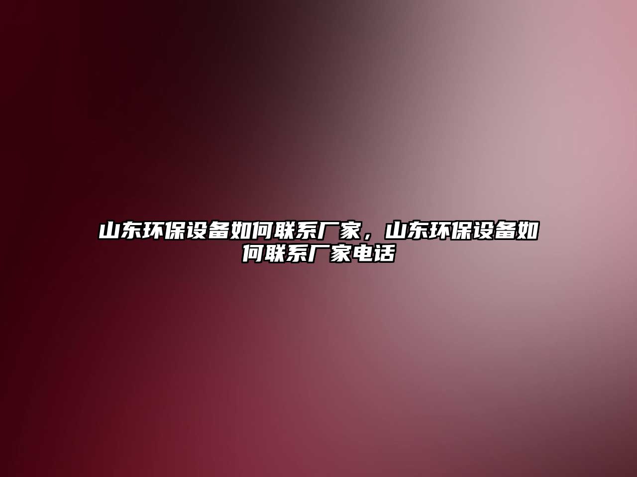 山東環(huán)保設(shè)備如何聯(lián)系廠家，山東環(huán)保設(shè)備如何聯(lián)系廠家電話