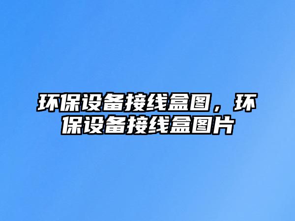 環(huán)保設備接線盒圖，環(huán)保設備接線盒圖片