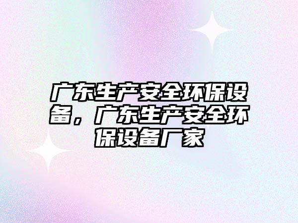 廣東生產安全環(huán)保設備，廣東生產安全環(huán)保設備廠家