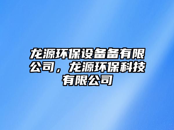 龍源環(huán)保設備備有限公司，龍源環(huán)?？萍加邢薰?/> 
									</a>
									<h4 class=