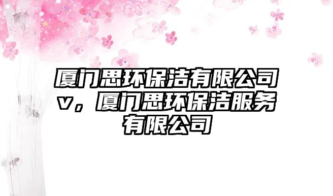 廈門思環(huán)保潔有限公司v，廈門思環(huán)保潔服務有限公司