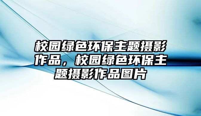 校園綠色環(huán)保主題攝影作品，校園綠色環(huán)保主題攝影作品圖片