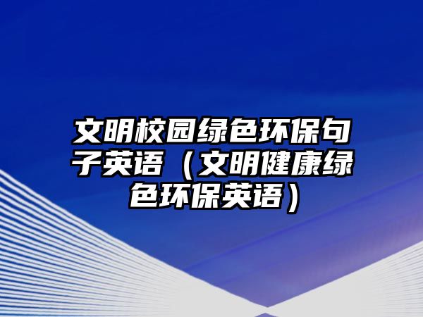 文明校園綠色環(huán)保句子英語(yǔ)（文明健康綠色環(huán)保英語(yǔ)）