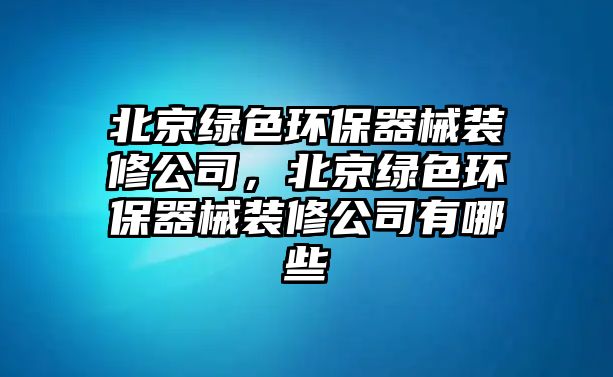 北京綠色環(huán)保器械裝修公司，北京綠色環(huán)保器械裝修公司有哪些