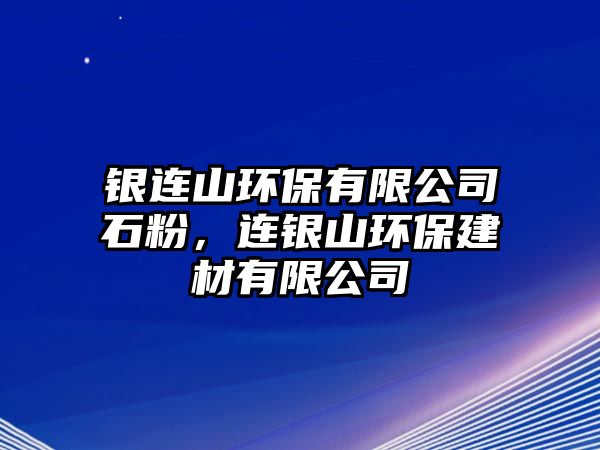 銀連山環(huán)保有限公司石粉，連銀山環(huán)保建材有限公司