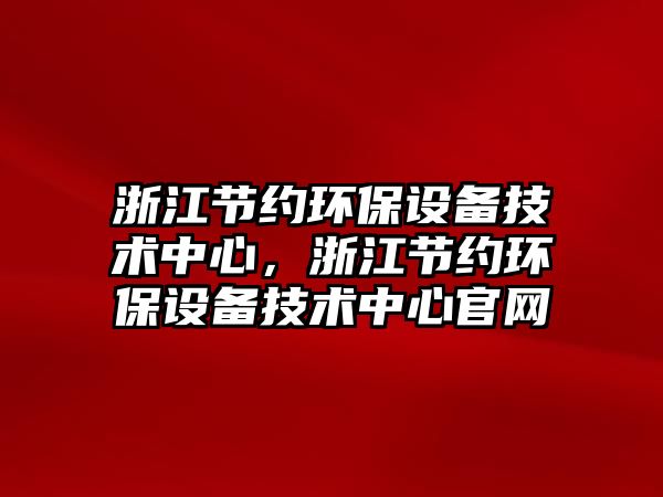 浙江節(jié)約環(huán)保設備技術中心，浙江節(jié)約環(huán)保設備技術中心官網