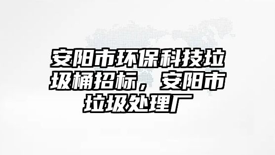 安陽市環(huán)?？萍祭罢袠?biāo)，安陽市垃圾處理廠