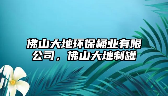 佛山大地環(huán)保桶業(yè)有限公司，佛山大地制罐