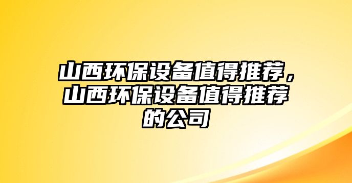 山西環(huán)保設(shè)備值得推薦，山西環(huán)保設(shè)備值得推薦的公司