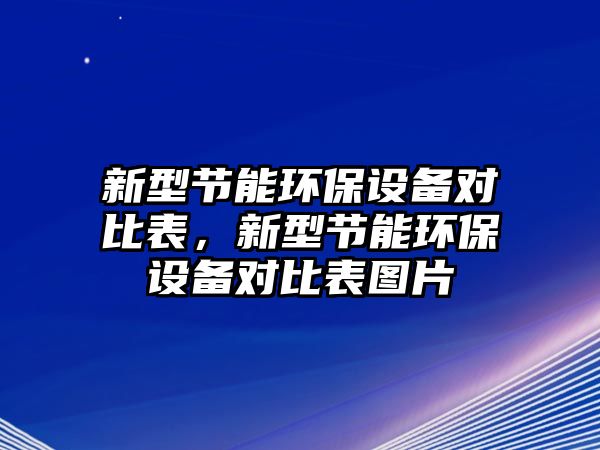 新型節(jié)能環(huán)保設備對比表，新型節(jié)能環(huán)保設備對比表圖片