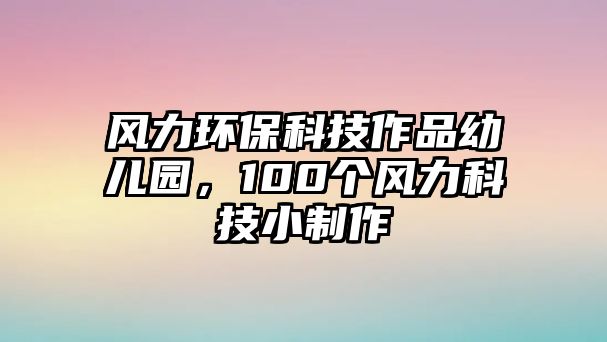 風(fēng)力環(huán)?？萍甲髌酚變簣@，100個風(fēng)力科技小制作