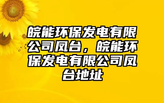 皖能環(huán)保發(fā)電有限公司鳳臺，皖能環(huán)保發(fā)電有限公司鳳臺地址