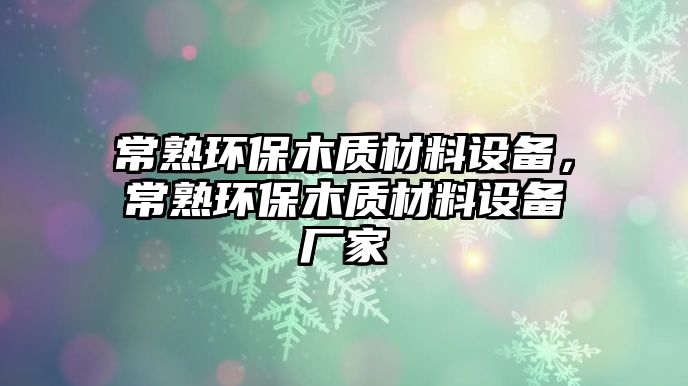 常熟環(huán)保木質(zhì)材料設(shè)備，常熟環(huán)保木質(zhì)材料設(shè)備廠家