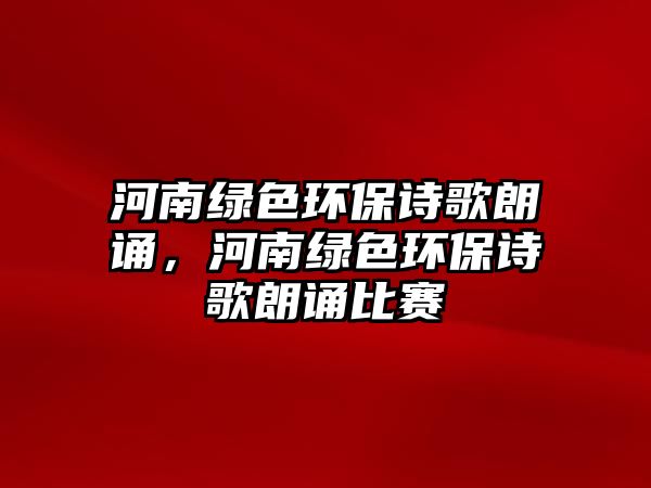 河南綠色環(huán)保詩歌朗誦，河南綠色環(huán)保詩歌朗誦比賽