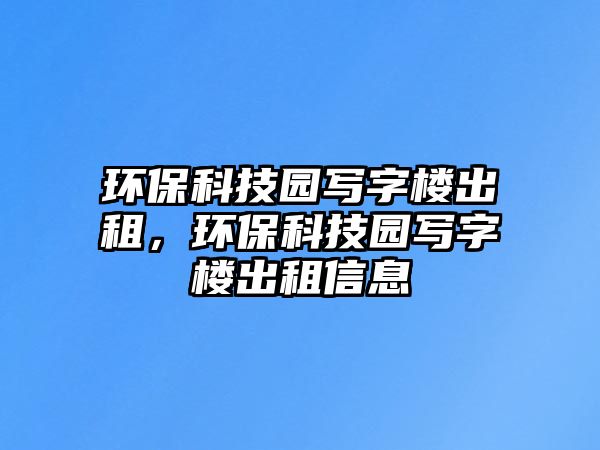 環(huán)保科技園寫字樓出租，環(huán)保科技園寫字樓出租信息