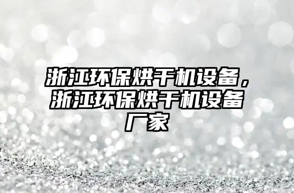 浙江環(huán)保烘干機設(shè)備，浙江環(huán)保烘干機設(shè)備廠家