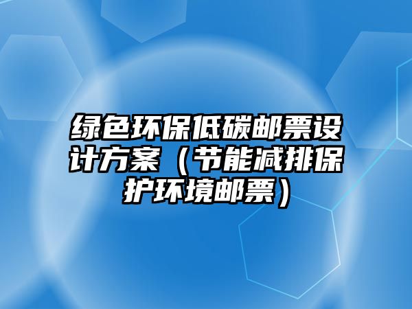 綠色環(huán)保低碳郵票設計方案（節(jié)能減排保護環(huán)境郵票）