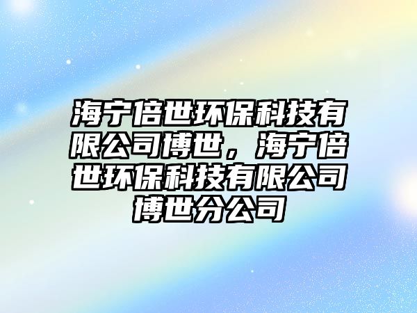 海寧倍世環(huán)?？萍加邢薰静┦?，海寧倍世環(huán)?？萍加邢薰静┦婪止?/> 
									</a>
									<h4 class=