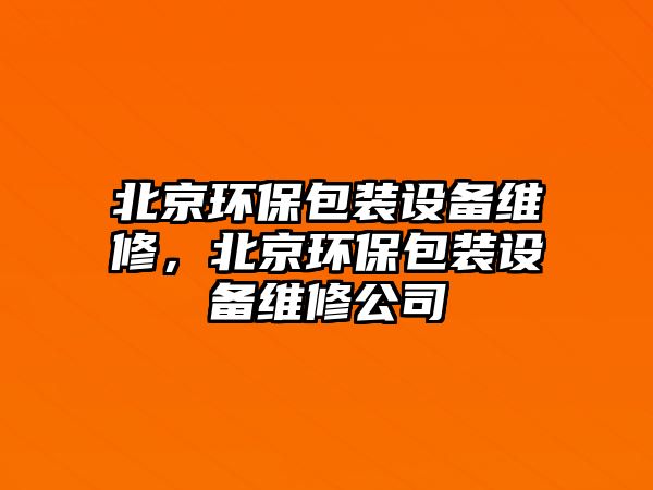 北京環(huán)保包裝設(shè)備維修，北京環(huán)保包裝設(shè)備維修公司