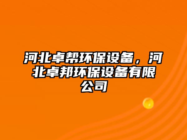 河北卓幫環(huán)保設(shè)備，河北卓邦環(huán)保設(shè)備有限公司