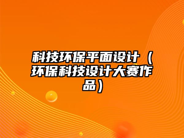 科技環(huán)保平面設計（環(huán)?？萍荚O計大賽作品）