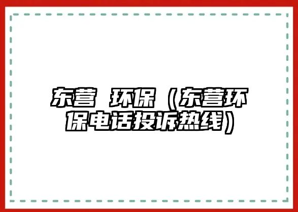 東營(yíng) 環(huán)保（東營(yíng)環(huán)保電話投訴熱線）