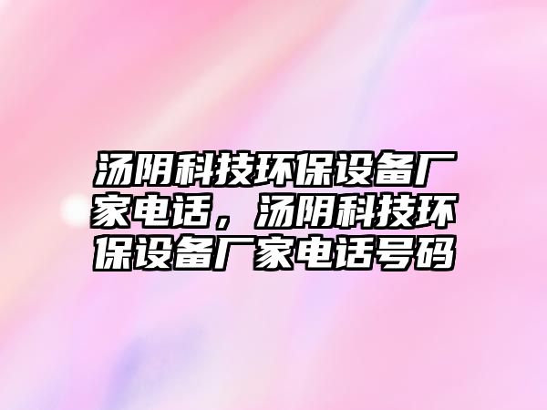 湯陰科技環(huán)保設備廠家電話，湯陰科技環(huán)保設備廠家電話號碼