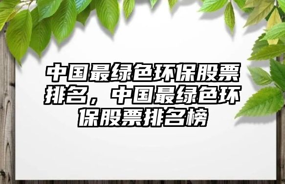 中國最綠色環(huán)保股票排名，中國最綠色環(huán)保股票排名榜