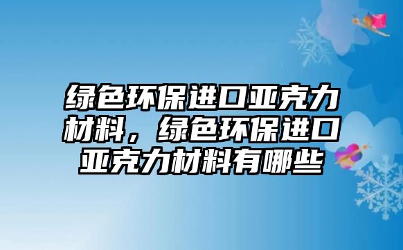 綠色環(huán)保進(jìn)口亞克力材料，綠色環(huán)保進(jìn)口亞克力材料有哪些