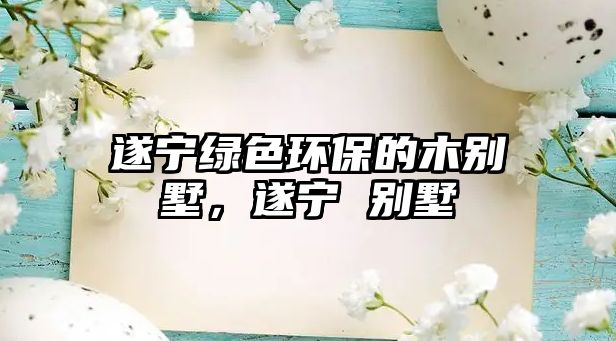 遂寧綠色環(huán)保的木別墅，遂寧 別墅