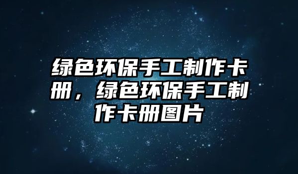 綠色環(huán)保手工制作卡冊(cè)，綠色環(huán)保手工制作卡冊(cè)圖片