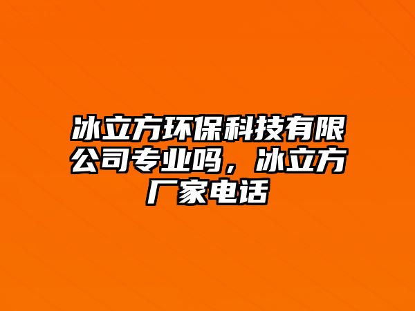 冰立方環(huán)?？萍加邢薰緦I(yè)嗎，冰立方廠家電話