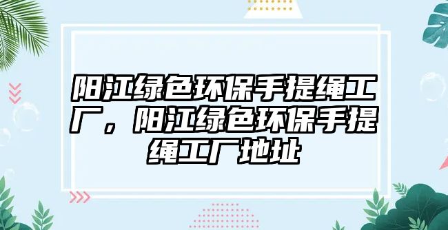 陽江綠色環(huán)保手提繩工廠，陽江綠色環(huán)保手提繩工廠地址