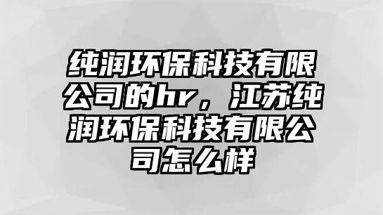 純潤(rùn)環(huán)?？萍加邢薰镜膆r，江蘇純潤(rùn)環(huán)?？萍加邢薰驹趺礃?/> 
									</a>
									<h4 class=