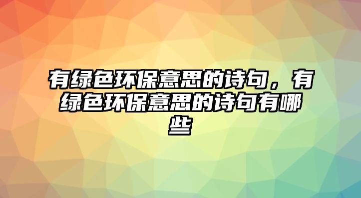 有綠色環(huán)保意思的詩(shī)句，有綠色環(huán)保意思的詩(shī)句有哪些