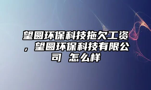 望圓環(huán)?？萍纪锨饭べY，望圓環(huán)保科技有限公司 怎么樣