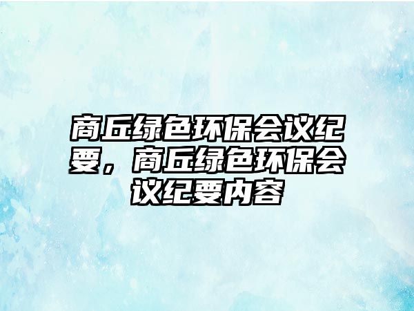 商丘綠色環(huán)保會議紀要，商丘綠色環(huán)保會議紀要內(nèi)容