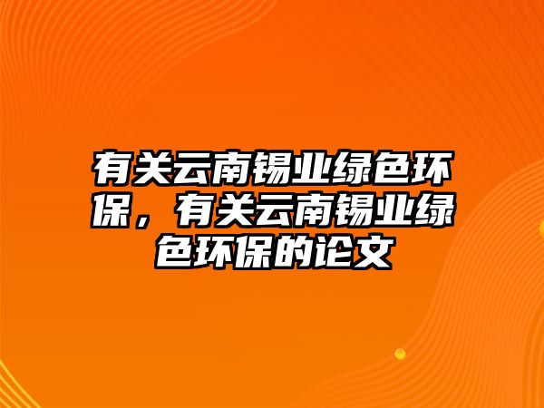 有關云南錫業(yè)綠色環(huán)保，有關云南錫業(yè)綠色環(huán)保的論文