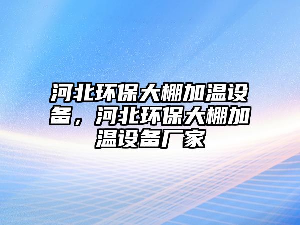 河北環(huán)保大棚加溫設(shè)備，河北環(huán)保大棚加溫設(shè)備廠家