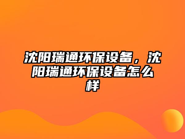 沈陽瑞通環(huán)保設(shè)備，沈陽瑞通環(huán)保設(shè)備怎么樣