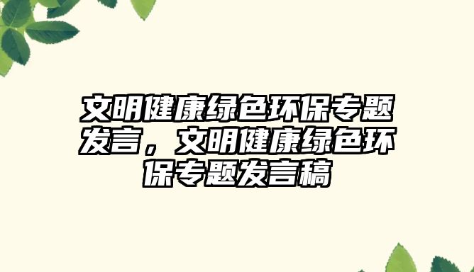 文明健康綠色環(huán)保專題發(fā)言，文明健康綠色環(huán)保專題發(fā)言稿