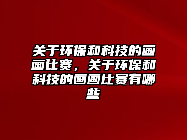 關于環(huán)保和科技的畫畫比賽，關于環(huán)保和科技的畫畫比賽有哪些