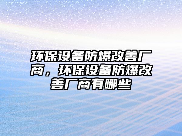 環(huán)保設(shè)備防爆改善廠商，環(huán)保設(shè)備防爆改善廠商有哪些