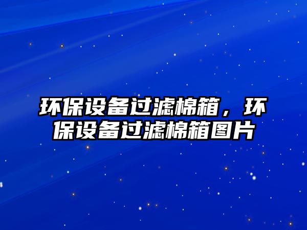 環(huán)保設備過濾棉箱，環(huán)保設備過濾棉箱圖片